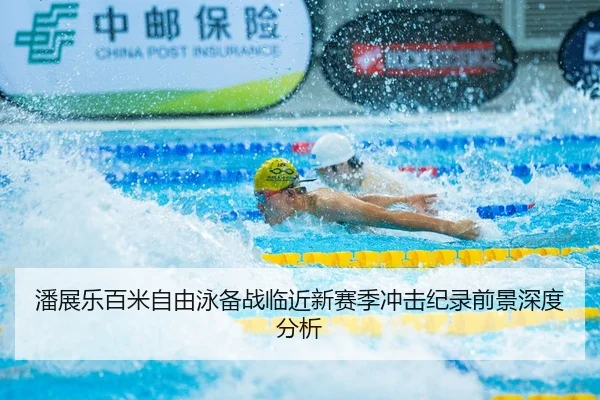 潘展乐百米自由泳备战临近新赛季冲击纪录前景深度分析（BOWANSPORTS）