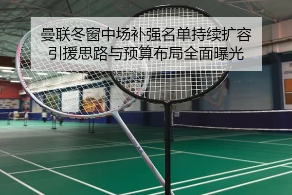 曼联冬窗中场补强名单持续扩容 引援思路与预算布局全面曝光 - BOWANSPORTS